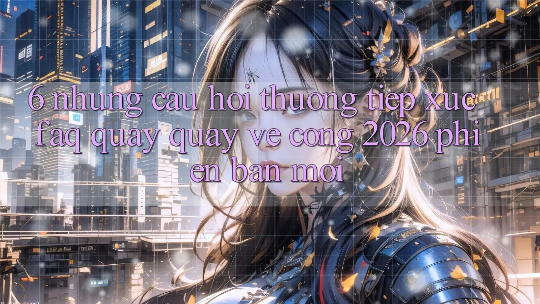 6. Những Câu Hỏi Thường Tiếp xúc (FAQ) Quay quay về Cổng 2026 Phiên bản mới