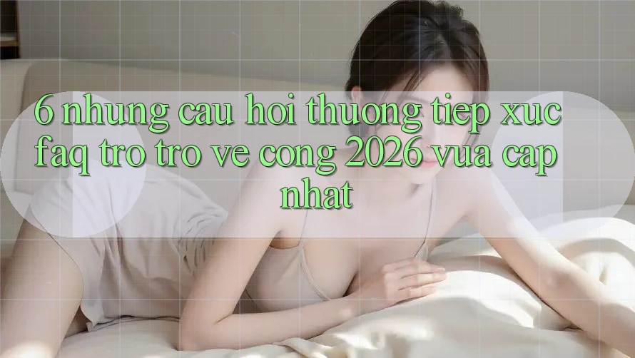 6. Những Câu Hỏi Thường Tiếp xúc (FAQ) Trở trở về Cổng 2026 Vừa cập nhật