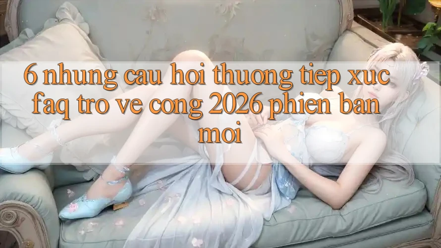 6. Những Câu Hỏi Thường Tiếp xúc (FAQ) Trở về Cổng 2026 Phiên bản mới