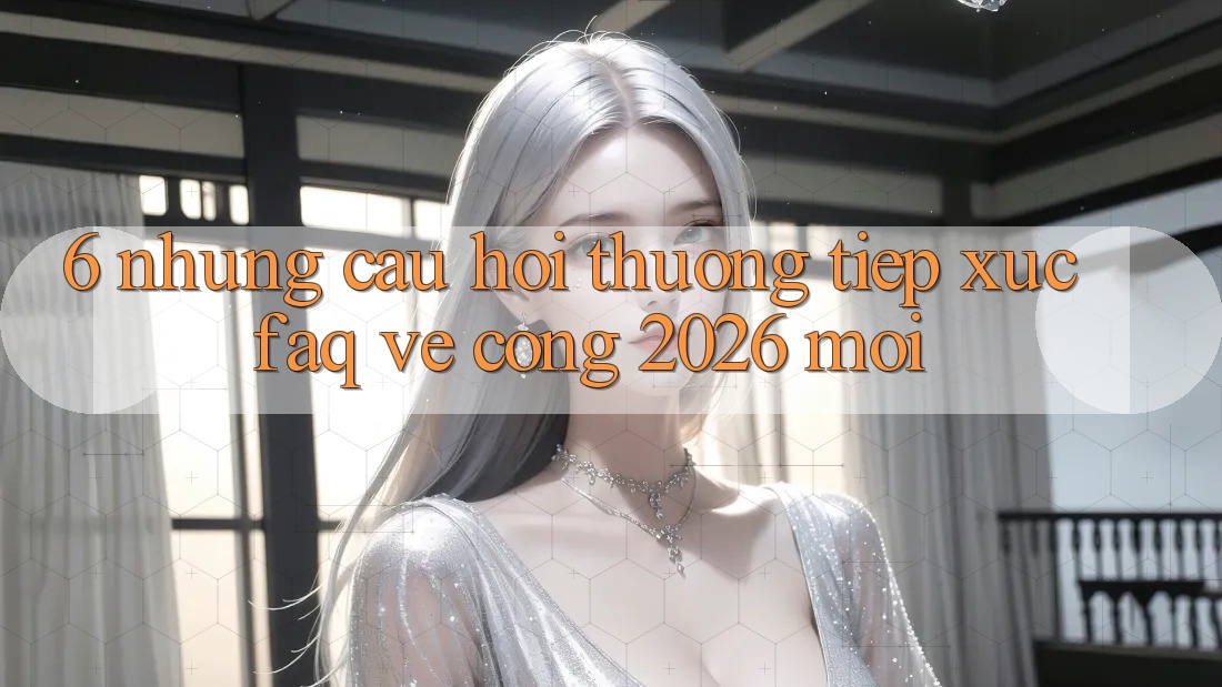 6. Những Câu Hỏi Thường Tiếp xúc (FAQ) Về Cổng 2026 Mới