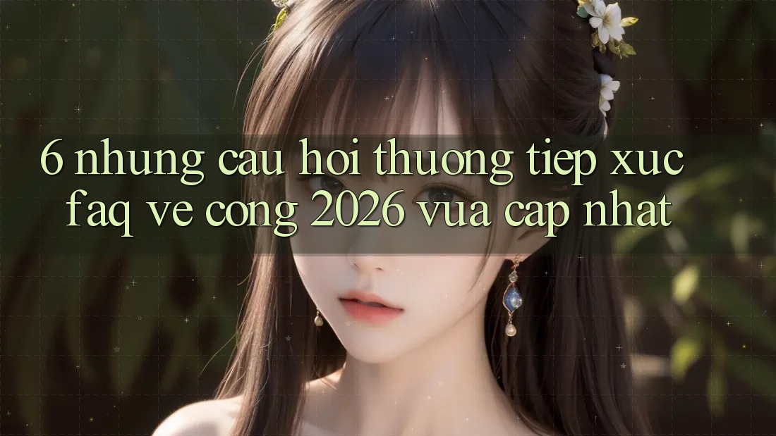 6. Những Câu Hỏi Thường Tiếp xúc (FAQ) Về Cổng 2026 Vừa cập nhật