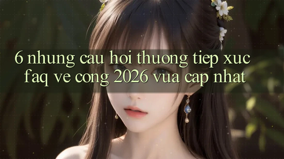 6. Những Câu Hỏi Thường Tiếp xúc (FAQ) Về Cổng 2026 Vừa cập nhật