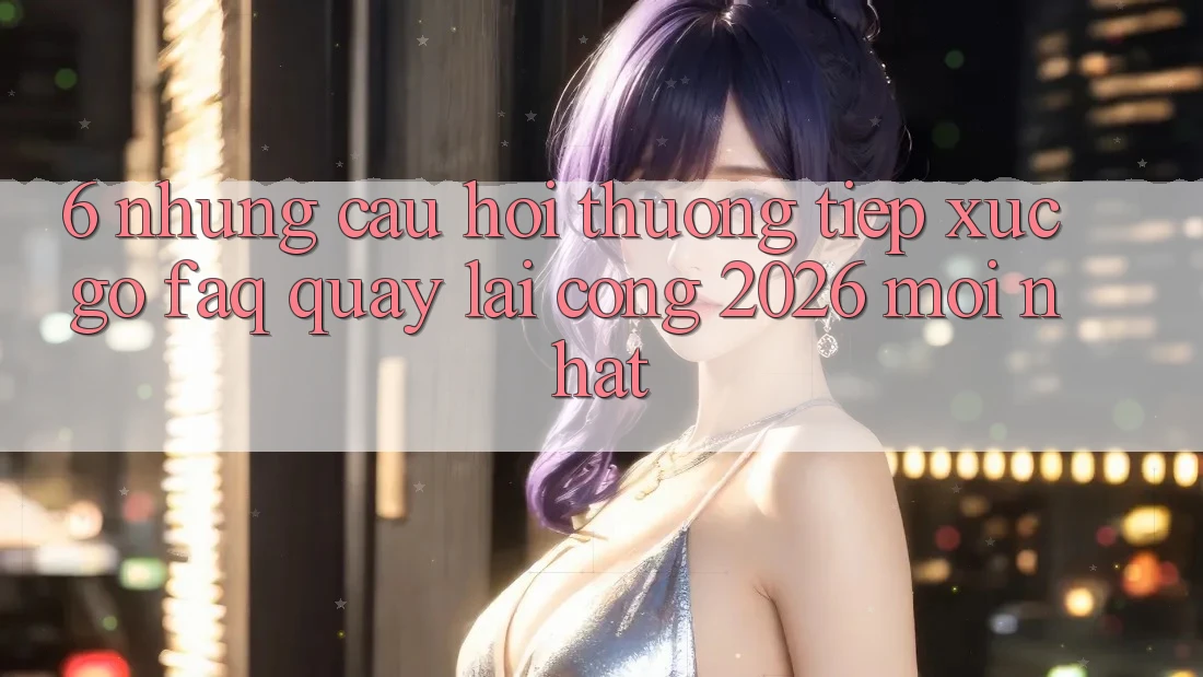 6. Những Câu Hỏi Thường Tiếp xúc gỡ (FAQ) Quay lại Cổng 2026 Mới nhất