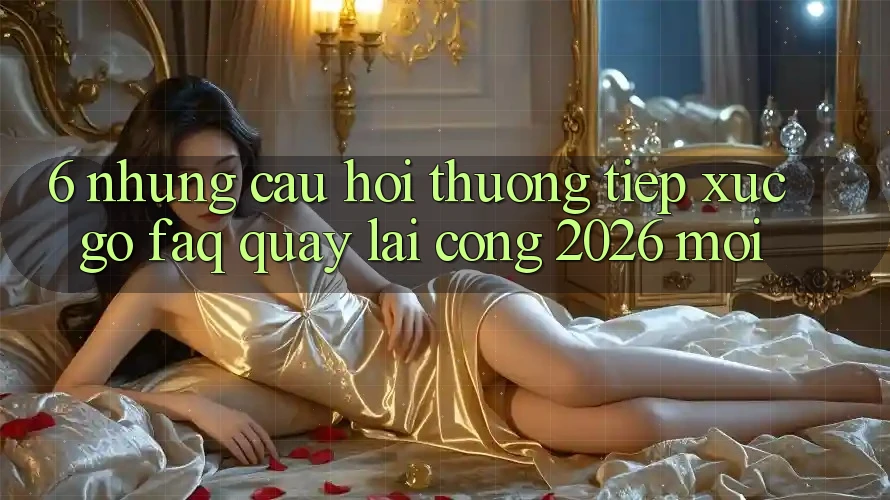 6. Những Câu Hỏi Thường Tiếp xúc gỡ (FAQ) Quay lại Cổng 2026 Mới