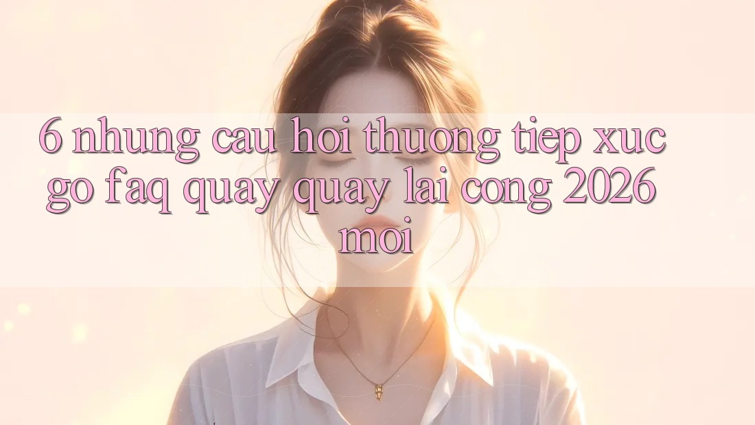6. Những Câu Hỏi Thường Tiếp xúc gỡ (FAQ) Quay quay lại Cổng 2026 Mới