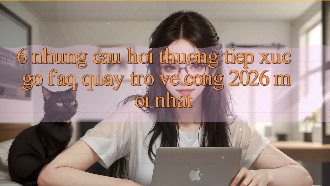 6. Những Câu Hỏi Thường Tiếp xúc gỡ (FAQ) Quay trở về Cổng 2026 Mới nhất