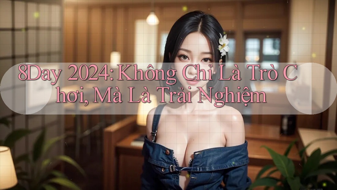 8Day 2024: Không Chỉ Là Trò Chơi, Mà Là Trải Nghiệm