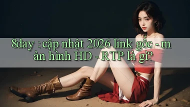 8day cập nhật 2026 link gốc   màn hình HD   RTP là gì
