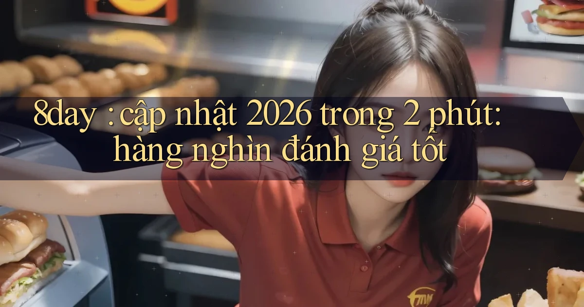 8day cập nhật 2026 trong 2 phút hàng nghìn đánh giá tốt