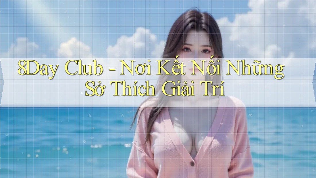 8Day Club - Nơi Kết Nối Những Sở Thích Giải Trí