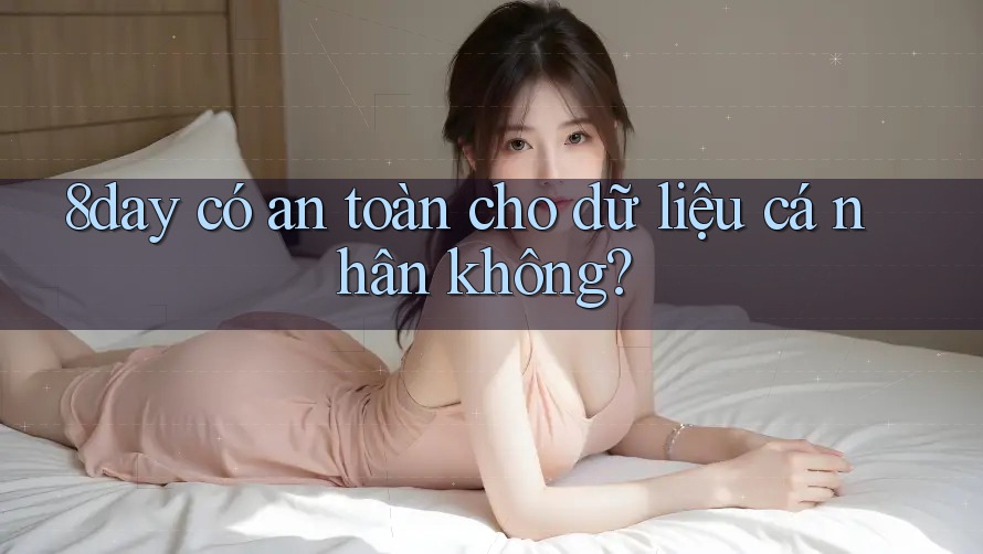 8day có an toàn cho dữ liệu cá nhân không?