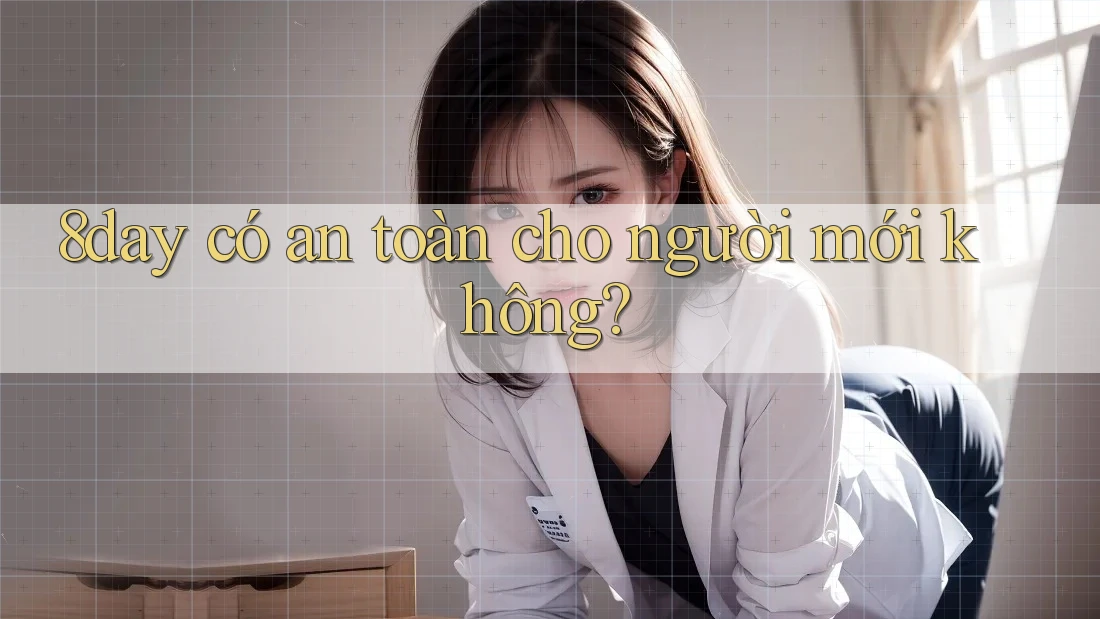 8day có an toàn cho người mới không?