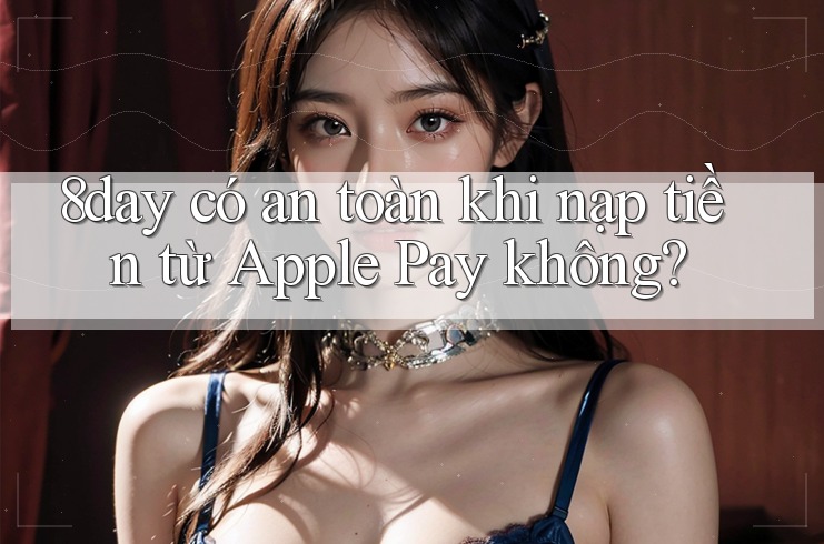 8day có an toàn khi nạp tiền từ Apple Pay không?