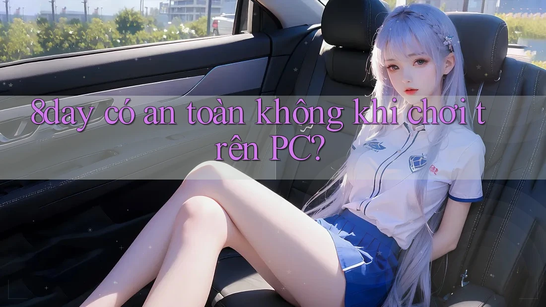 8day có an toàn không khi chơi trên PC?