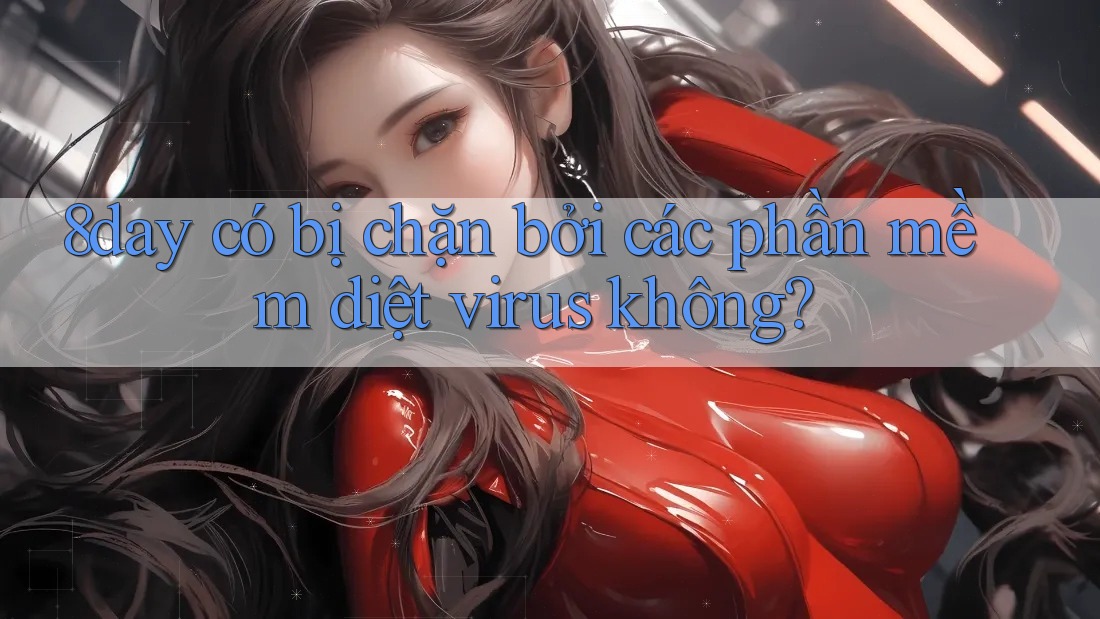 8day có bị chặn bởi các phần mềm diệt virus không?