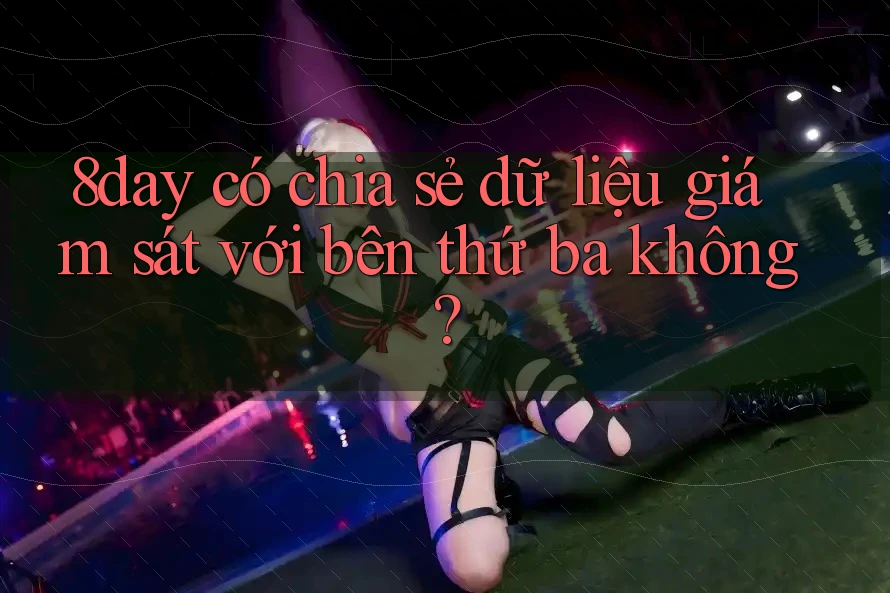 8day có chia sẻ dữ liệu giám sát với bên thứ ba không?