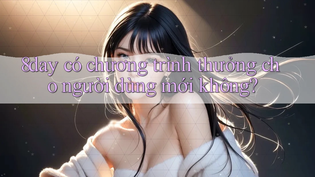 8day có chương trình thưởng cho người dùng mới không?