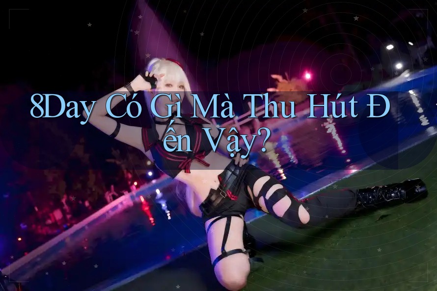 8Day Có Gì Mà Thu Hút Đến Vậy?