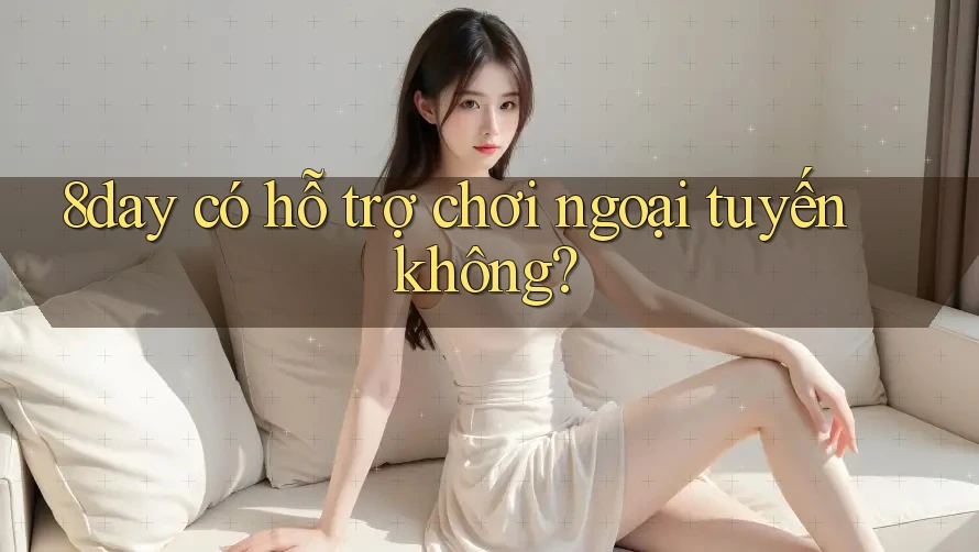 8day có hỗ trợ chơi ngoại tuyến không?