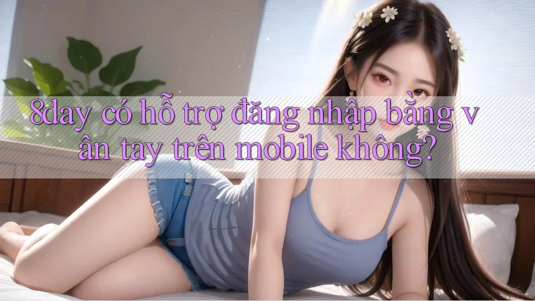 8day có hỗ trợ đăng nhập bằng vân tay trên mobile không?