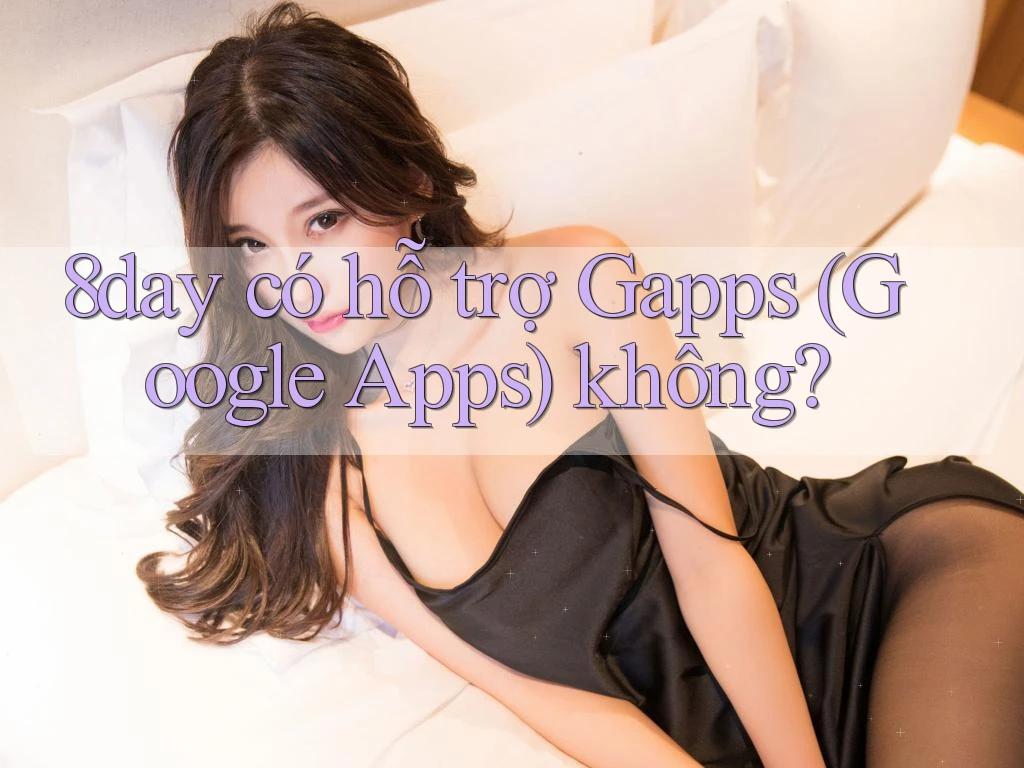 8day có hỗ trợ Gapps (Google Apps) không?