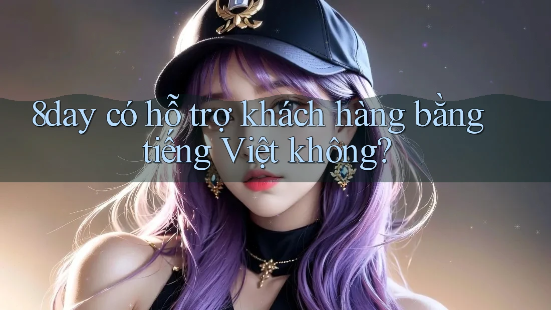 8day có hỗ trợ khách hàng bằng tiếng Việt không?