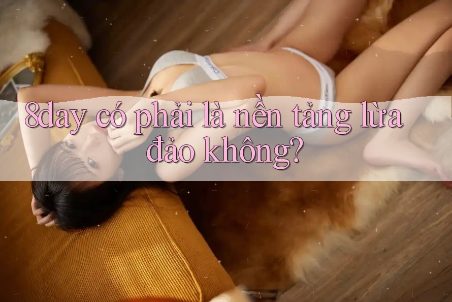 8day có phải là nền tảng lừa đảo không?