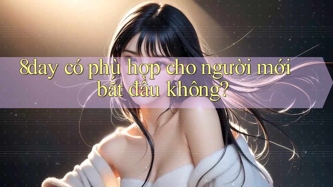 8day có phù hợp cho người mới bắt đầu không?