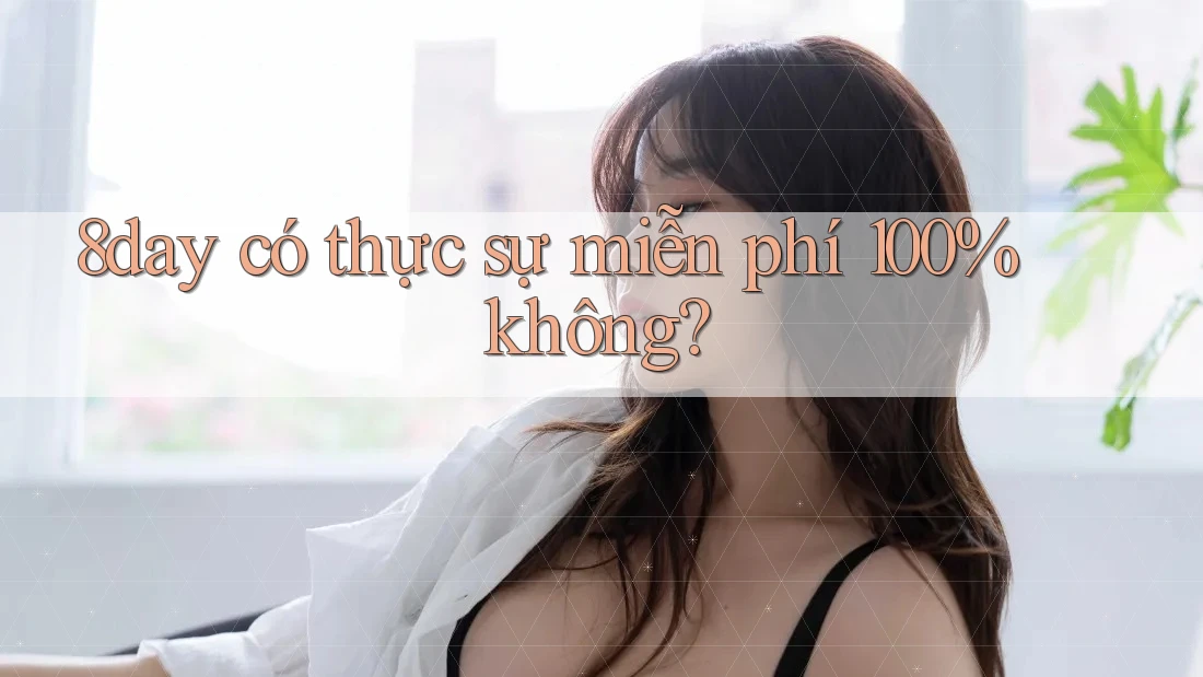 8day có thực sự miễn phí 100% không? 8day có thực sự miễn phí 100% không?
