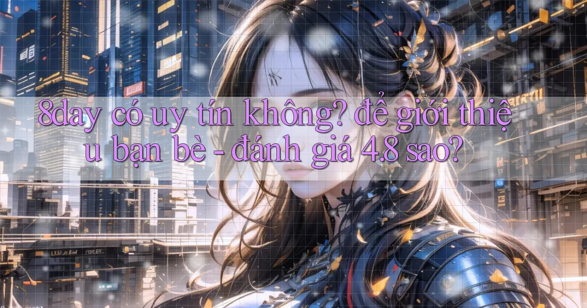 8day có uy tín không để giới thiệu bạn bè   đánh giá 4.8 sao