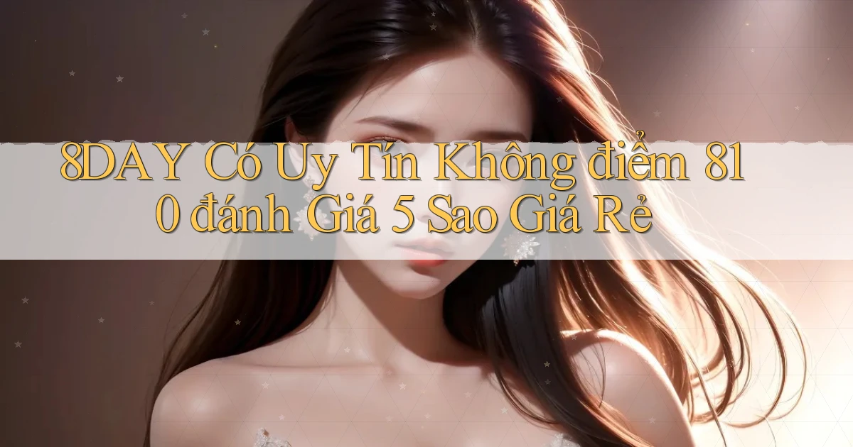 8day có uy tín không điểm 810 đánh giá 5 sao giá rẻ