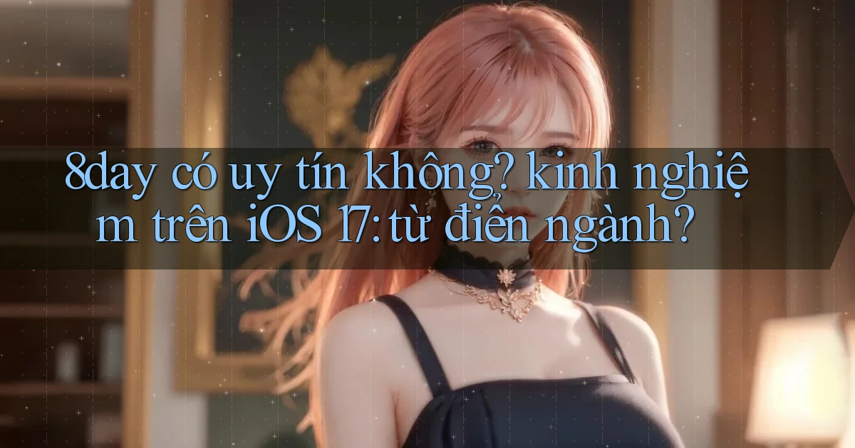 8day có uy tín không kinh nghiệm trên iOS 17 từ điển ngành