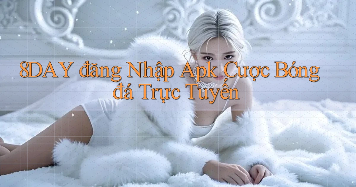 8day  đăng nhập apk cược bóng đá trực tuyến