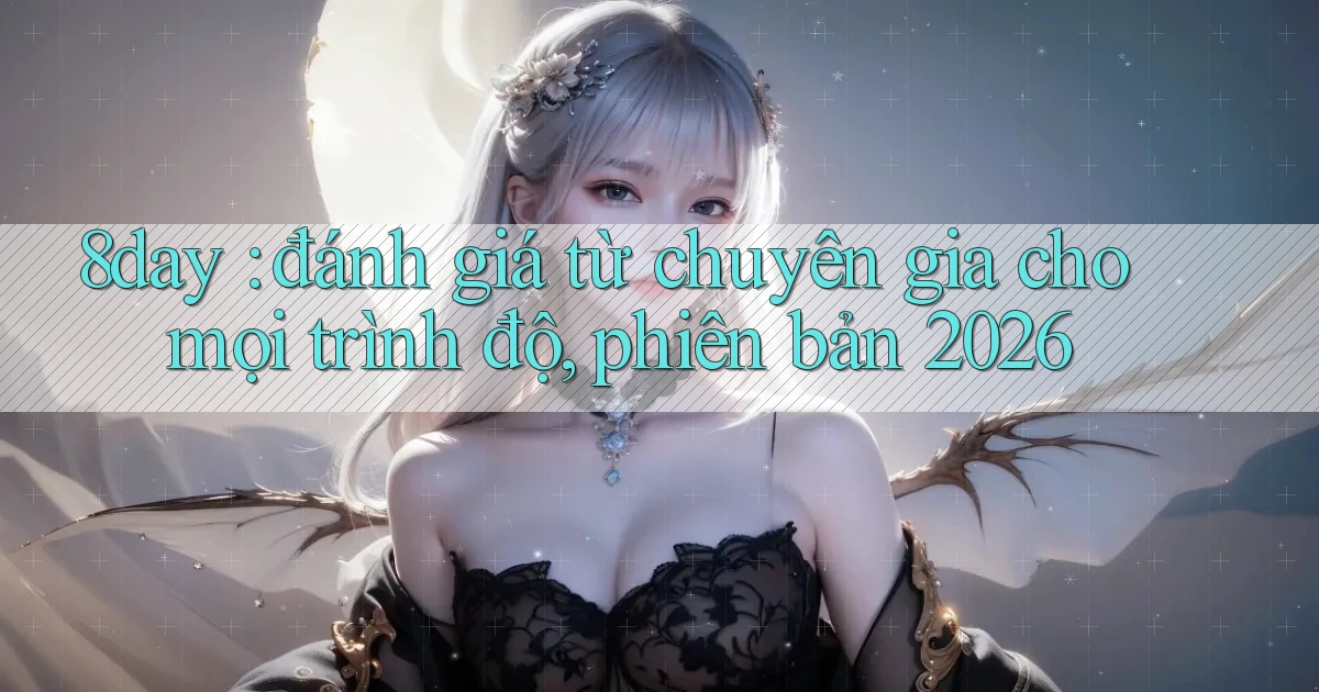 8day đánh giá từ chuyên gia cho mọi trình độ, phiên bản 2026