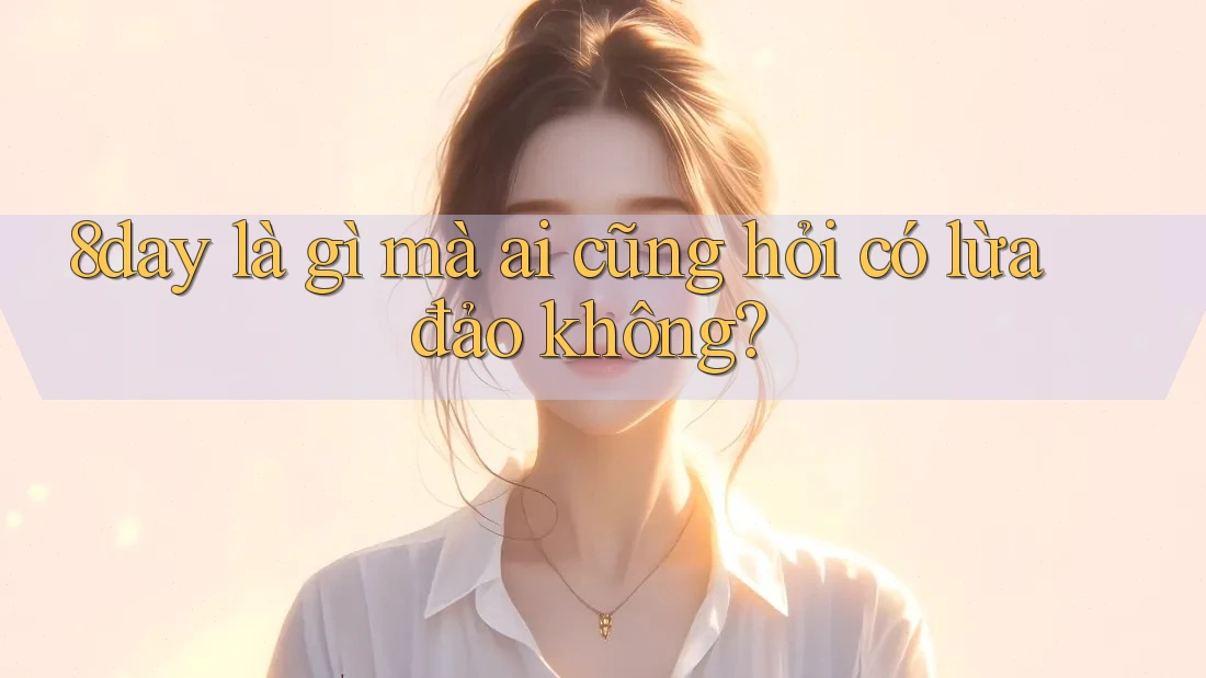 8day là gì mà ai cũng hỏi có lừa đảo không?