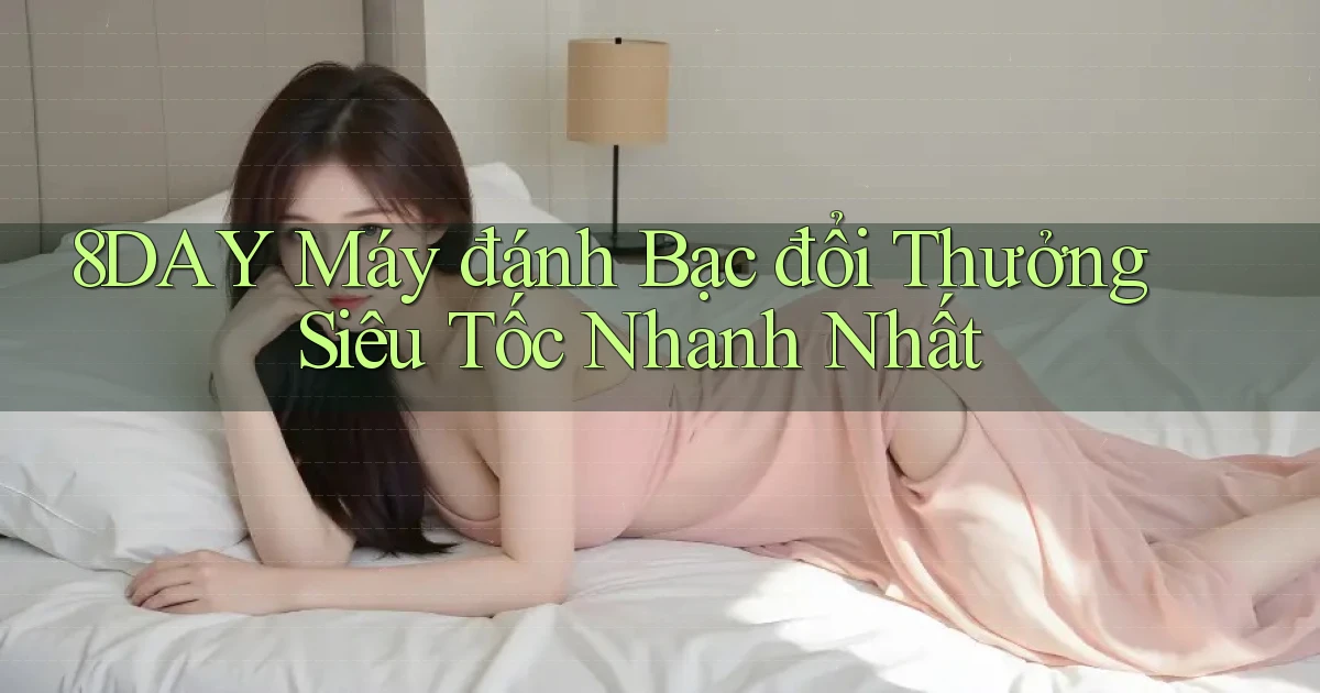 8day  máy đánh bạc đổi thưởng siêu tốc nhanh nhất