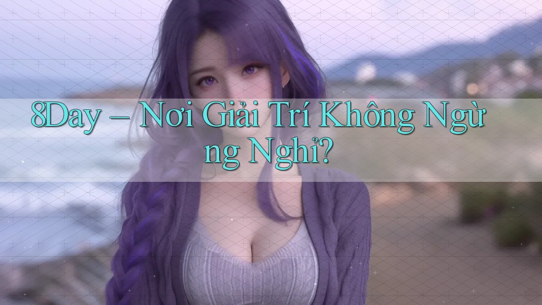 8Day – Nơi Giải Trí Không Ngừng Nghỉ?