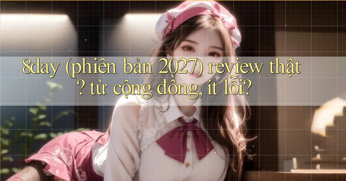 8day (phiên bản 2027) review thật từ cộng đồng, ít lỗi