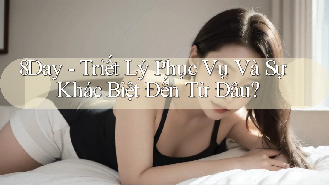 8Day - Triết Lý Phục Vụ Và Sự Khác Biệt Đến Từ Đâu?