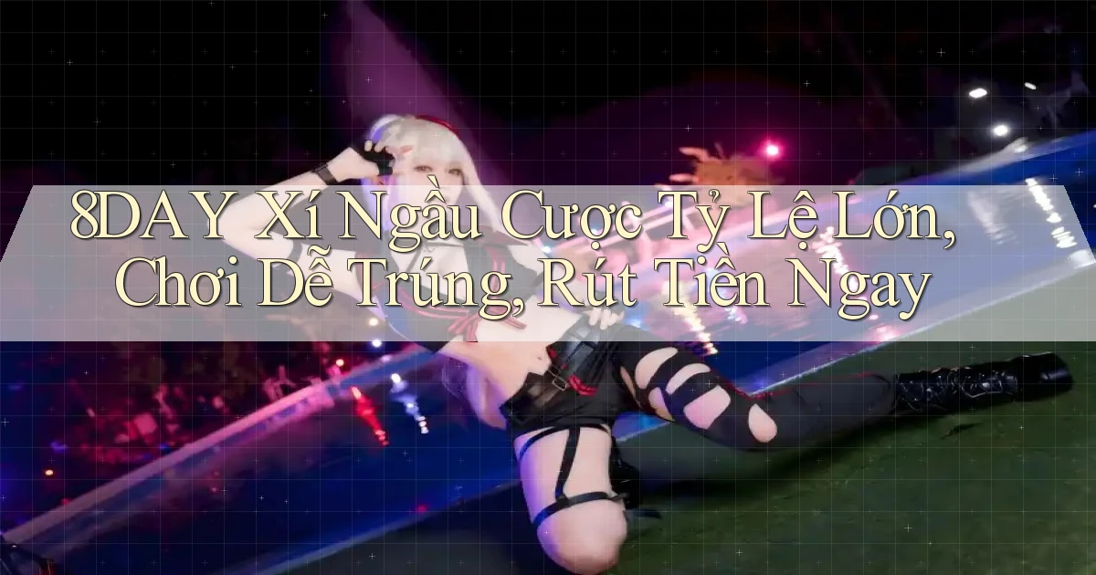 8day  xí ngầu cược tỷ lệ lớn, chơi dễ trúng, rút tiền ngay