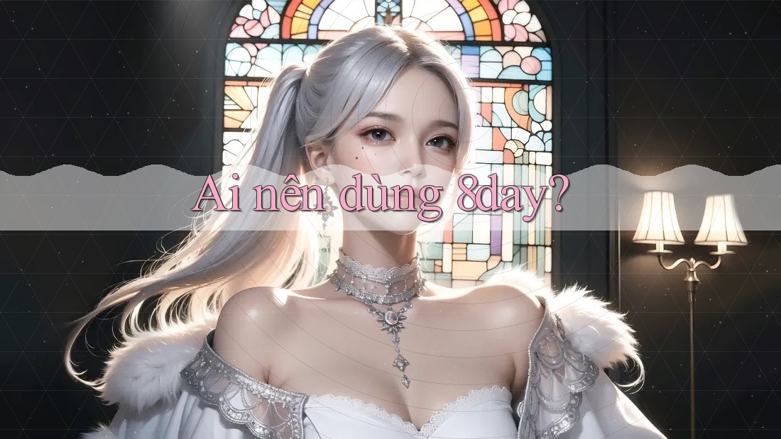 Ai nên dùng 8day?