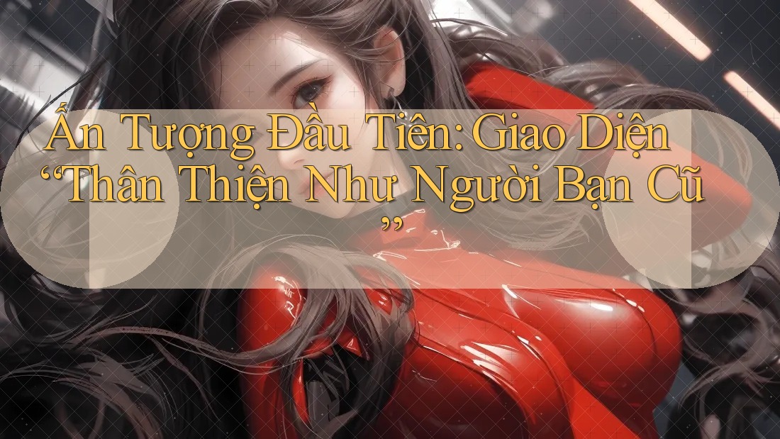 Ấn Tượng Đầu Tiên: Giao Diện Thân Thiện Như Người Bạn Cũ