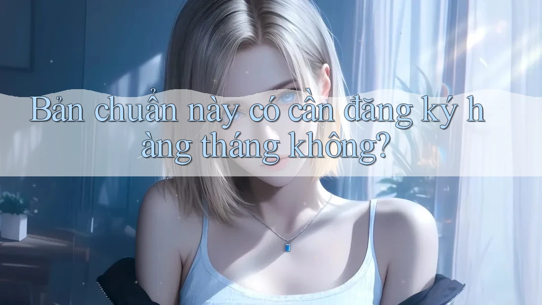 Bản chuẩn này có cần đăng ký hàng tháng không?