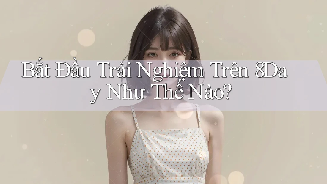 Bắt Đầu Trải Nghiệm Trên 8Day Như Thế Nào?