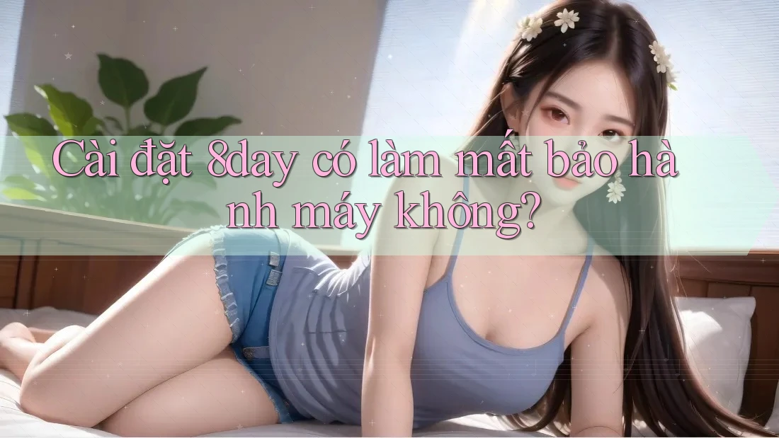 Cài đặt 8day có làm mất bảo hành máy không?