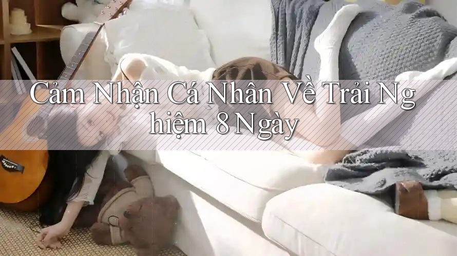 Cảm Nhận Cá Nhân Về Trải Nghiệm 8 Ngày