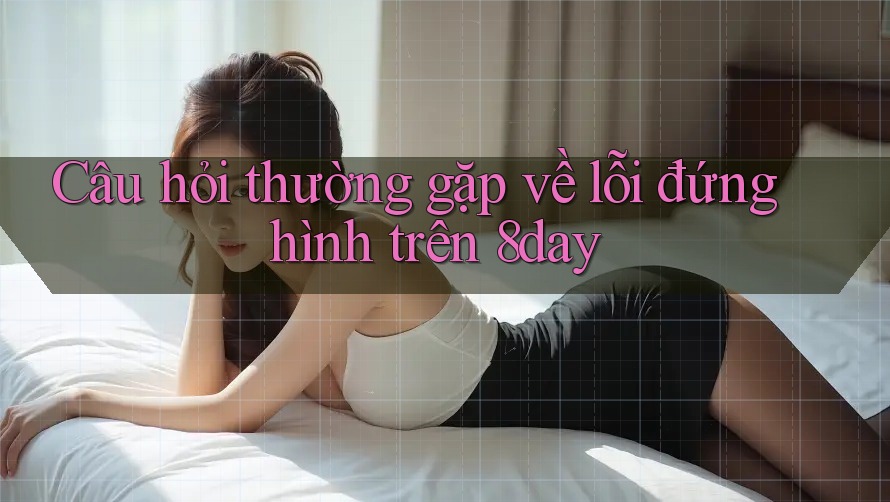 Câu hỏi thường gặp về lỗi đứng hình trên 8day