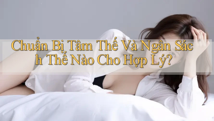 Chuẩn Bị Tâm Thế Và Ngân Sách Thế Nào Cho Hợp Lý?