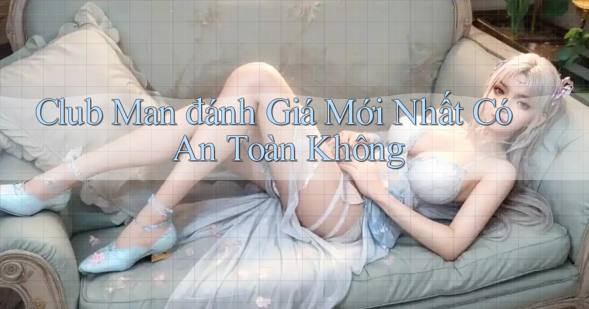 club man đánh giá mới nhất có an toàn không