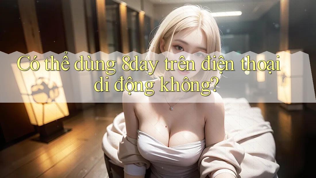 Có thể dùng 8day trên điện thoại di động không?